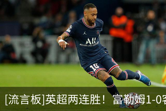 [流言板]英超两连胜！富勒姆1-0客胜考文垂，奥斯卡-鲍勃制胜球